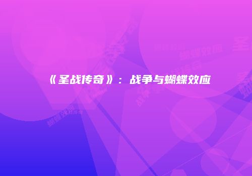 《圣战传奇》：战争与蝴蝶效应