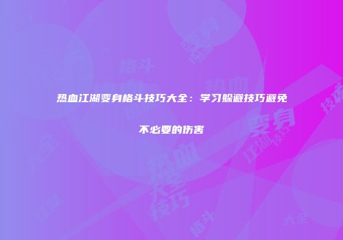 热血江湖变身格斗技巧大全：学习躲避技巧避免不必要的伤害