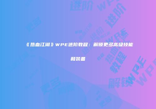 《热血江湖》WPE进阶教程:解锁更多高级技能和装备