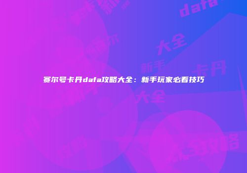 赛尔号卡丹dafa攻略大全：新手玩家必看技巧