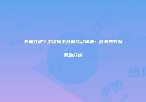 热血江湖手游混魔王日常活动详解：参与方式和奖励分析