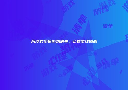 沉浸式恐怖游戏清单：心理防线挑战