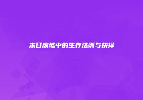 末日废墟中的生存法则与抉择