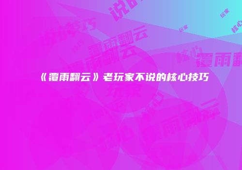 《覆雨翻云》老玩家不说的核心技巧