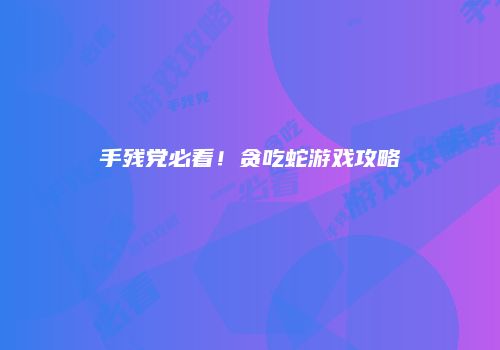 手残党必看！贪吃蛇游戏攻略