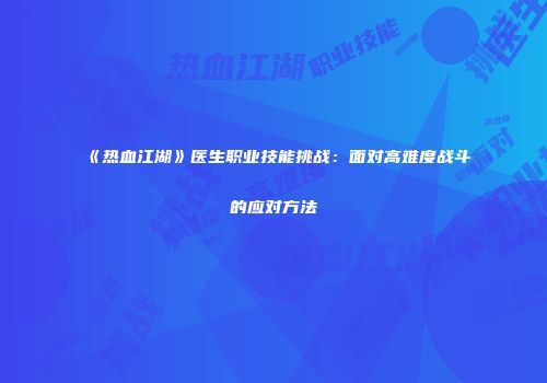 《热血江湖》医生职业技能挑战：面对高难度战斗的应对方法