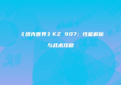《坦克世界》KZ 907：性能解析与战术攻略