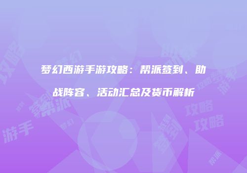 梦幻西游手游攻略：帮派签到、助战阵容、活动汇总及货币解析