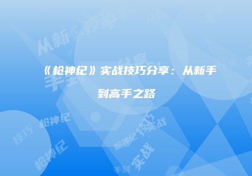 《枪神纪》实战技巧分享：从新手到高手之路