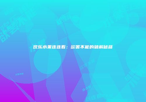 欢乐水果连连看：欲罢不能的破解秘籍