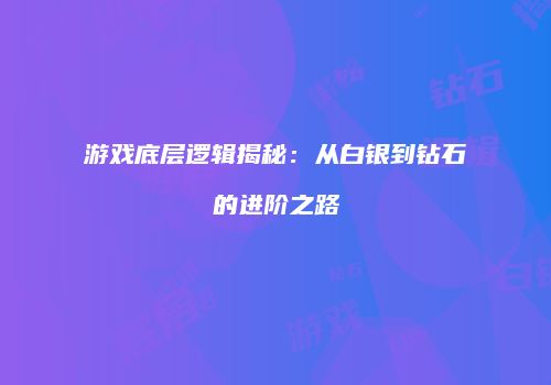 游戏底层逻辑揭秘：从白银到钻石的进阶之路