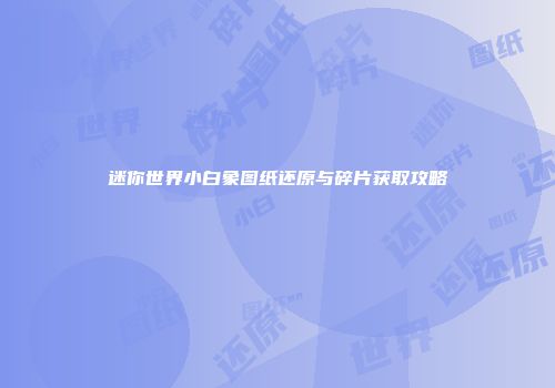 迷你世界小白象图纸还原与碎片获取攻略