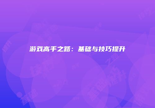 游戏高手之路：基础与技巧提升