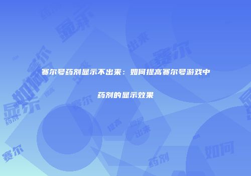 赛尔号药剂显示不出来：如何提高赛尔号游戏中药剂的显示效果