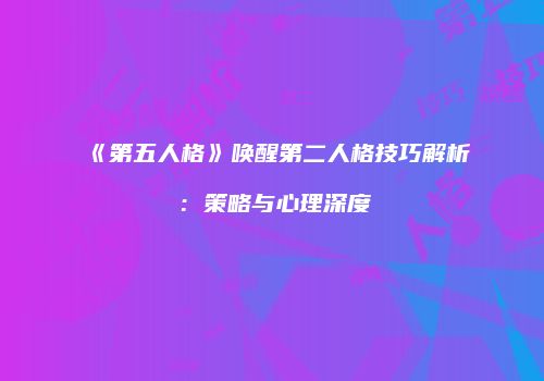 《第五人格》唤醒第二人格技巧解析：策略与心理深度