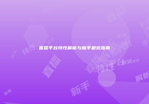 直播平台特性解析与新手避坑指南