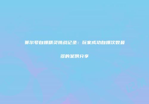 赛尔号自爆精灵挑战记录：玩家成功自爆次数最多的案例分享