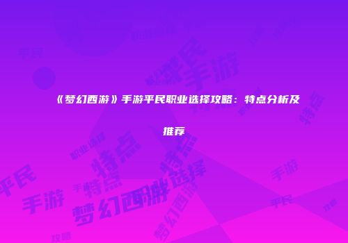 《梦幻西游》手游平民职业选择攻略：特点分析及推荐