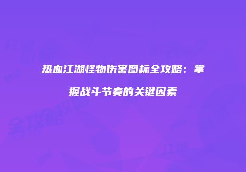 热血江湖怪物伤害图标全攻略：掌握战斗节奏的关键因素