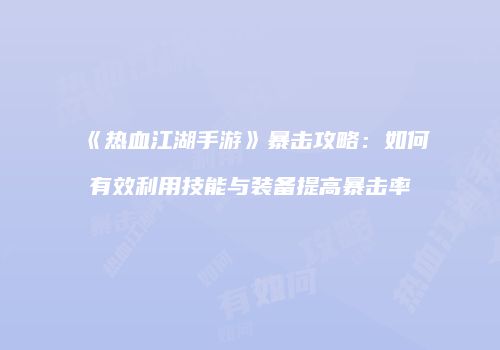 《热血江湖手游》暴击攻略：如何有效利用技能与装备提高暴击率