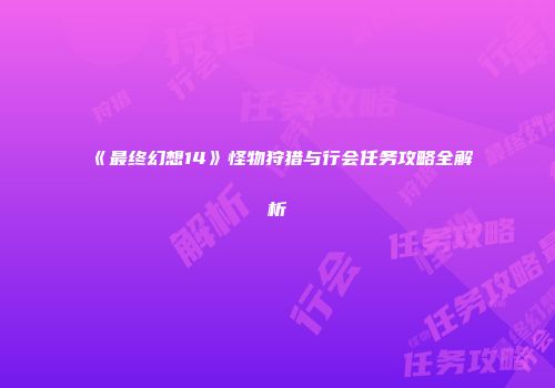 《最终幻想14》怪物狩猎与行会任务攻略全解析