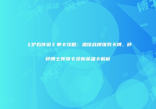 《炉石传说》单卡攻略：酒馆战棋强势卡牌、砰砰博士传奇卡及新英雄卡解析
