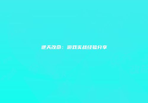 逆天改命：游戏实战经验分享