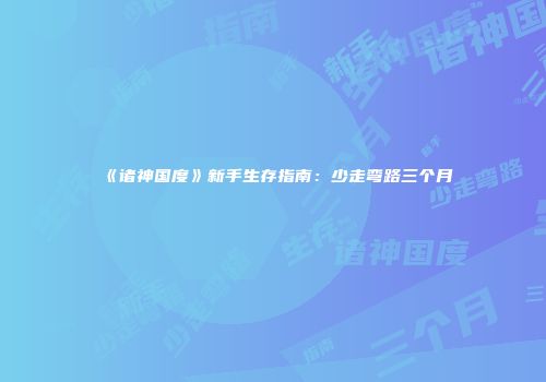 《诸神国度》新手生存指南：少走弯路三个月
