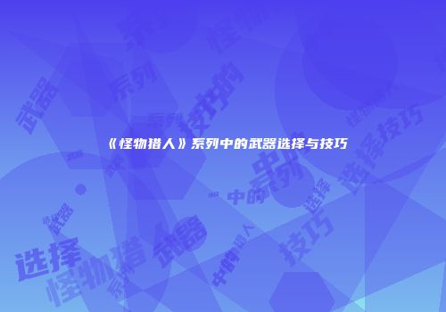 《怪物猎人》系列中的武器选择与技巧