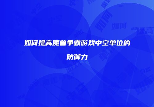 如何提高魔兽争霸游戏中空单位的防御力