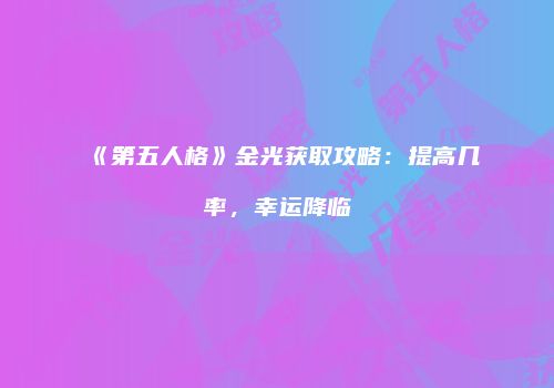《第五人格》金光获取攻略：提高几率，幸运降临