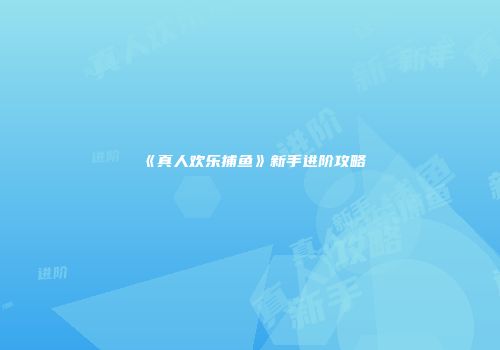 《真人欢乐捕鱼》新手进阶攻略