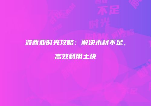 波西亚时光攻略：解决木材不足，高效利用土块