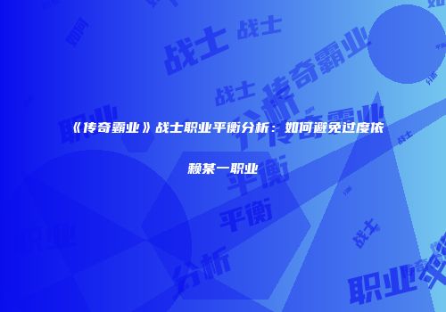 《传奇霸业》战士职业平衡分析：如何避免过度依赖某一职业