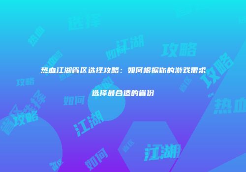 热血江湖省区选择攻略：如何根据你的游戏需求选择最合适的省份