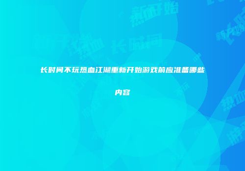 长时间不玩热血江湖重新开始游戏前应准备哪些内容
