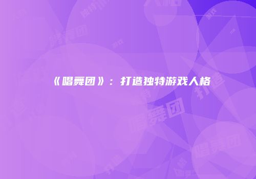 《唱舞团》：打造独特游戏人格