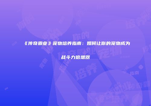 《传奇霸业》宠物培养指南：如何让你的宠物成为战斗力倍增器