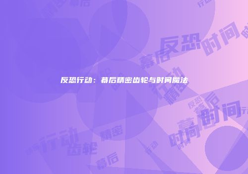 反恐行动：幕后精密齿轮与时间魔法