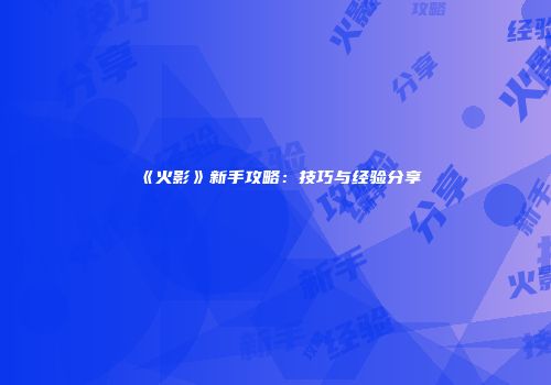 《火影》新手攻略：技巧与经验分享