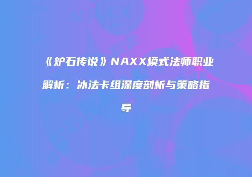 《炉石传说》NAXX模式法师职业解析：冰法卡组深度剖析与策略指导