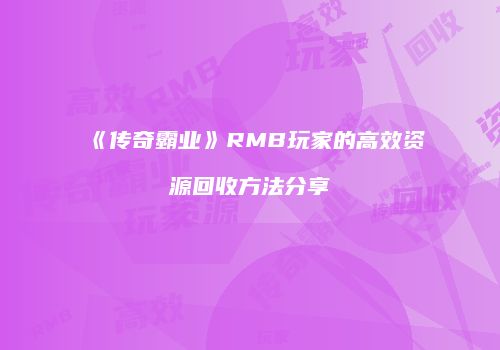 《传奇霸业》RMB玩家的高效资源回收方法分享