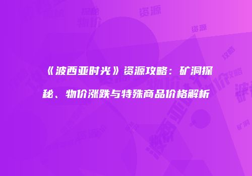 《波西亚时光》资源攻略：矿洞探秘、物价涨跌与特殊商品价格解析