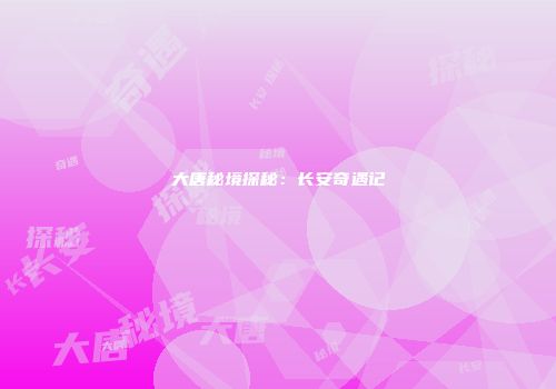 大唐秘境探秘：长安奇遇记