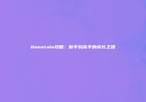 Bonetale攻略：新手到高手的成长之路
