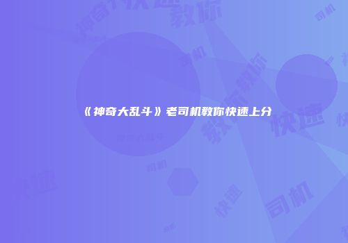 《神奇大乱斗》老司机教你快速上分