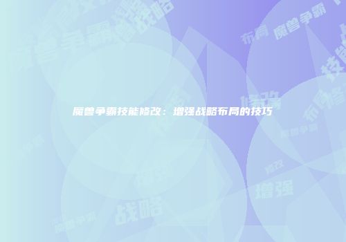 魔兽争霸技能修改：增强战略布局的技巧