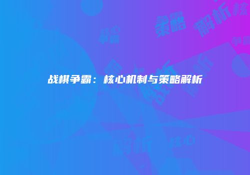 战棋争霸：核心机制与策略解析