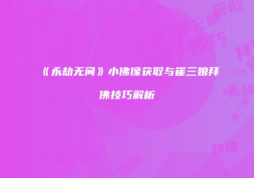 《永劫无间》小佛像获取与崔三娘拜佛技巧解析