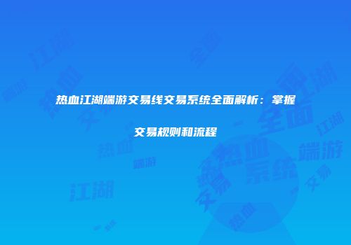 热血江湖端游交易线交易系统全面解析：掌握交易规则和流程